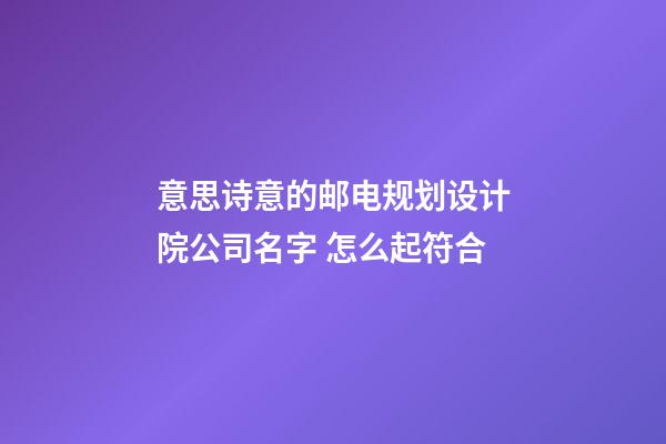 意思诗意的邮电规划设计院公司名字 怎么起符合-第1张-公司起名-玄机派